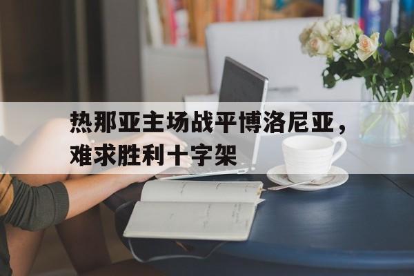 关于热那亚主场战平博洛尼亚，难求胜利十字架的信息