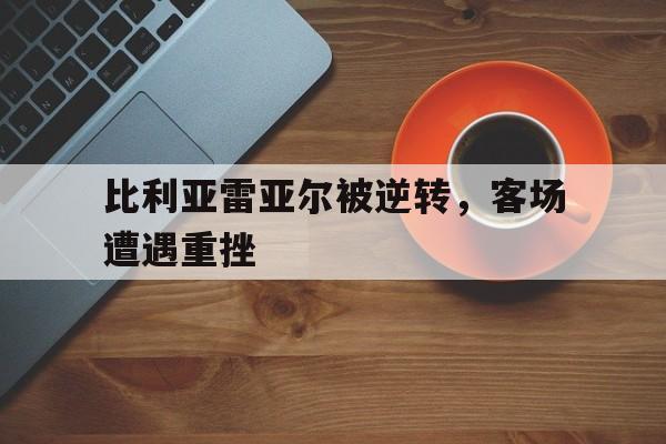 包含比利亚雷亚尔被逆转，客场遭遇重挫的词条