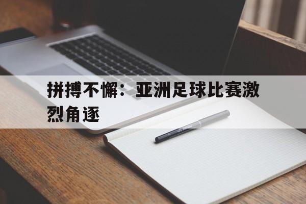 拼搏不懈：亚洲足球比赛激烈角逐的简单介绍