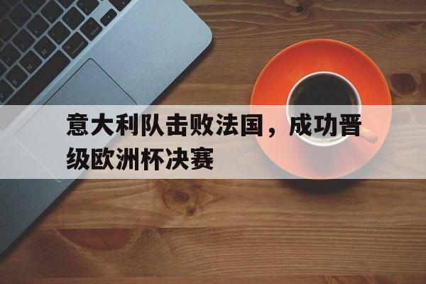 意大利队击败法国，成功晋级欧洲杯决赛