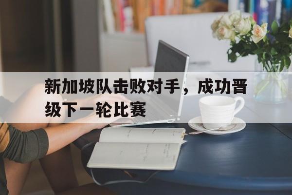 新加坡队击败对手，成功晋级下一轮比赛
