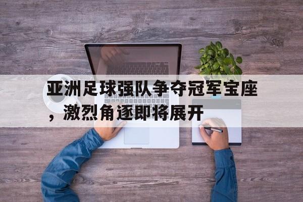 包含亚洲足球强队争夺冠军宝座，激烈角逐即将展开的词条