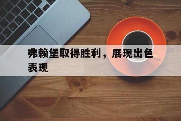 弗赖堡取得胜利，展现出色表现的简单介绍